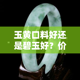 玉黄口料好还是碧玉好？价格对比与优劣分析