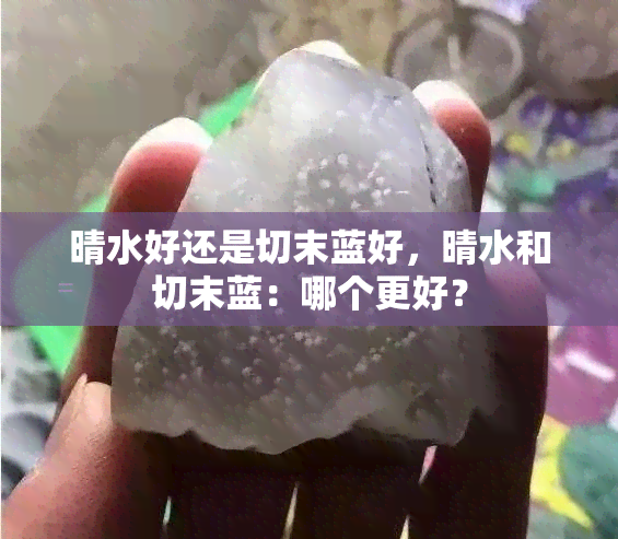 晴水好还是切末蓝好，晴水和切末蓝：哪个更好？