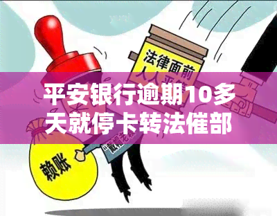 平安银行逾期10多天就停卡转法催部门，平安银行：逾期10天即停卡，贷款将转至法催部门