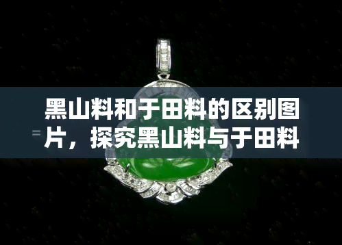 黑山料和于田料的区别图片，探究黑山料与于田料的差异：通过图片对比分析