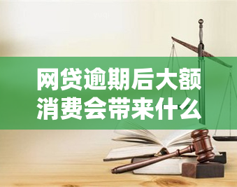 网贷逾期后大额消费会带来什么后果？如何应对大额网贷逾期问题？