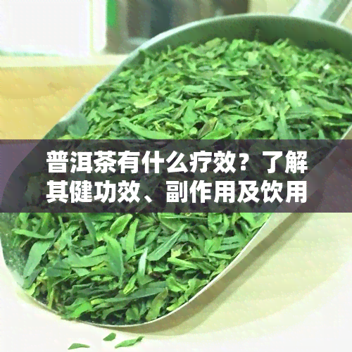 普洱茶有什么疗效？了解其健功效、副作用及饮用效果