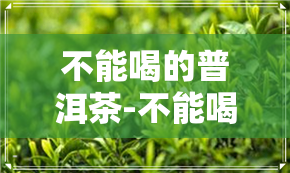 不能喝的普洱茶-不能喝的普洱茶有什么用