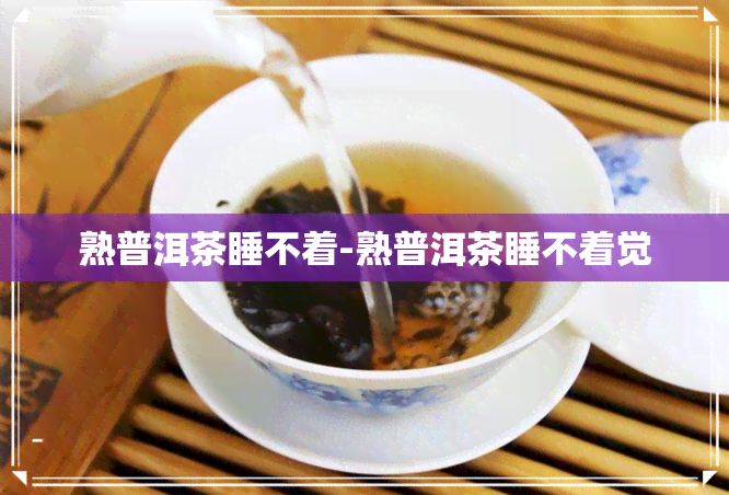 熟普洱茶睡不着-熟普洱茶睡不着觉