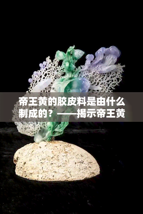 帝王黄的胶皮料是由什么制成的？——揭示帝王黄的真实身份与成分