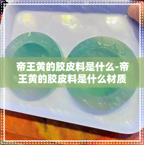 帝王黄的胶皮料是什么-帝王黄的胶皮料是什么材质