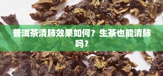 普洱茶清肺效果如何？生茶也能清肺吗？