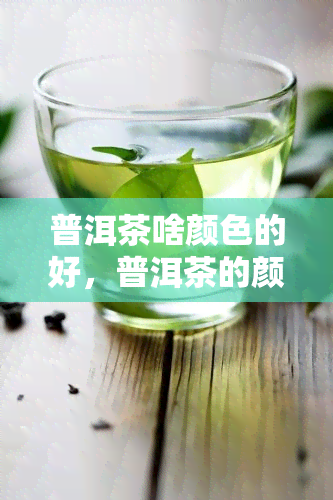 普洱茶啥颜色的好，普洱茶的颜色：哪种？