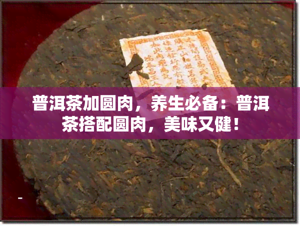 普洱茶加圆肉，养生必备：普洱茶搭配圆肉，美味又健！