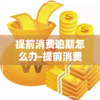 提前消费逾期怎么办-提前消费逾期怎么办理