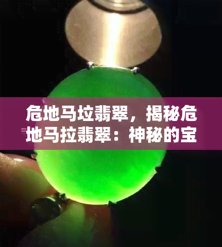 危地马垃翡翠，揭秘危地马拉翡翠：神秘的宝石之国