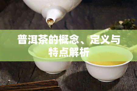 普洱茶的概念、定义与特点解析