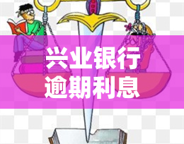 兴业银行逾期利息多少？多久会产生？怎么计算费用？