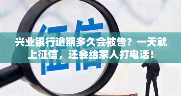 兴业银行逾期多久会被告？一天就上，还会给家人打电话！