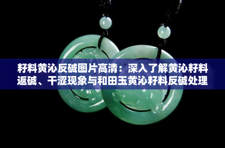 籽料黄沁反碱图片高清：深入了解黄沁籽料返碱、干涩现象与和田玉黄沁籽料反碱处理方法