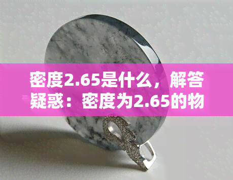 密度2.65是什么，解答疑惑：密度为2.65的物体特性及其应用