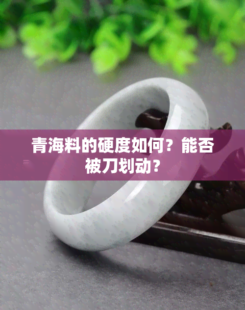 青海料的硬度如何？能否被刀划动？