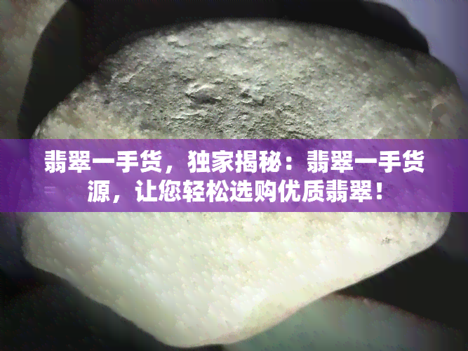 翡翠一手货，独家揭秘：翡翠一手货源，让您轻松选购优质翡翠！