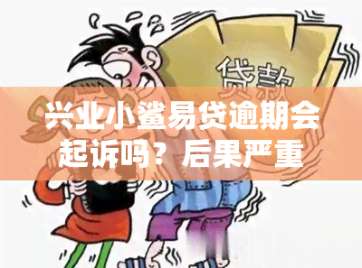 兴业小鲨易贷逾期会起诉吗？后果严重，需重视！