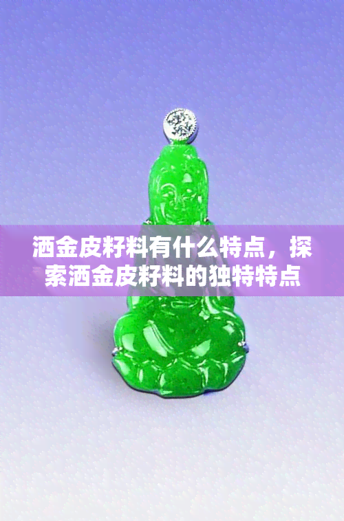 洒金皮籽料有什么特点，探索洒金皮籽料的独特特点