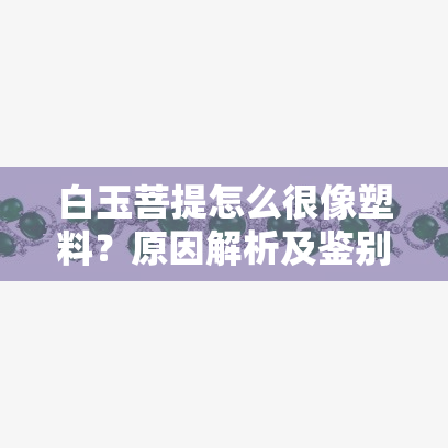 白玉菩提怎么很像塑料？原因解析及鉴别方法