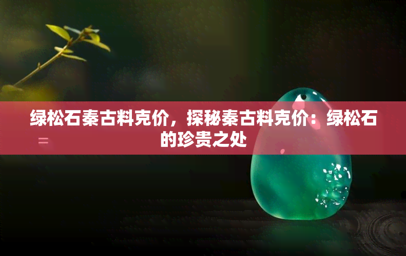 绿松石秦古料克价，探秘秦古料克价：绿松石的珍贵之处