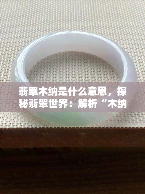 翡翠木纳是什么意思，探秘翡翠世界：解析“木纳”含义