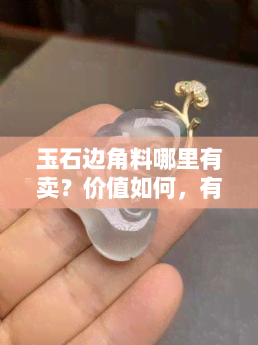 玉石边角料哪里有卖？价值如何，有何用途？价格多少吨？