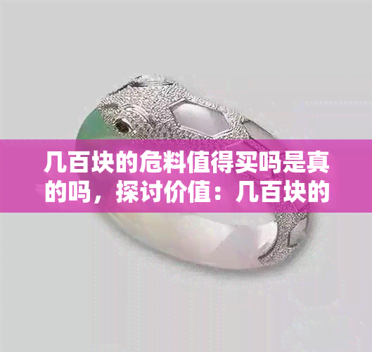 几百块的危料值得买吗是真的吗，探讨价值：几百块的危料真的值得购买吗？