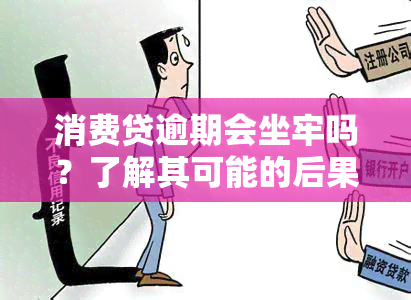 消费贷逾期会坐牢吗？了解其可能的后果和影响