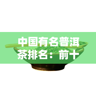 中国有名普洱茶排名：前十名牌一览