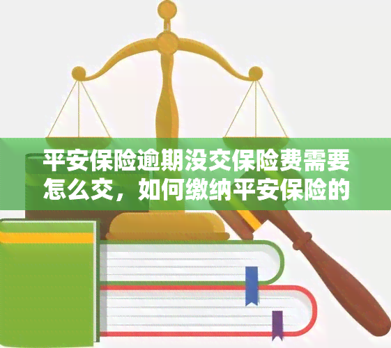 平安保险逾期没交保险费需要怎么交，如何缴纳平安保险的逾期保费？