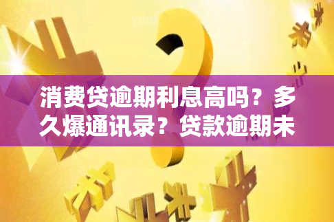 消费贷逾期利息高吗？多久爆通讯录？贷款逾期未还会怎样？