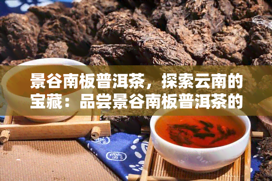 景谷南板普洱茶，探索云南的宝藏：品尝景谷南板普洱茶的独特韵味