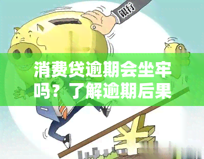 消费贷逾期会坐牢吗？了解逾期后果与影响