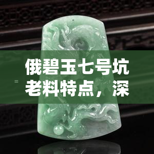 俄碧玉七号坑老料特点，深度解析：俄碧玉七号坑老料的独特特点与魅力