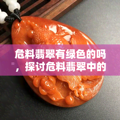 危料翡翠有绿色的吗，探讨危料翡翠中的绿 *** 调是否存在