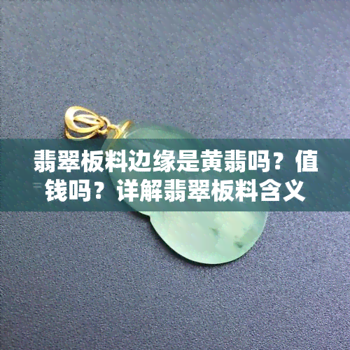 翡翠板料边缘是黄翡吗？值钱吗？详解翡翠板料含义与价格