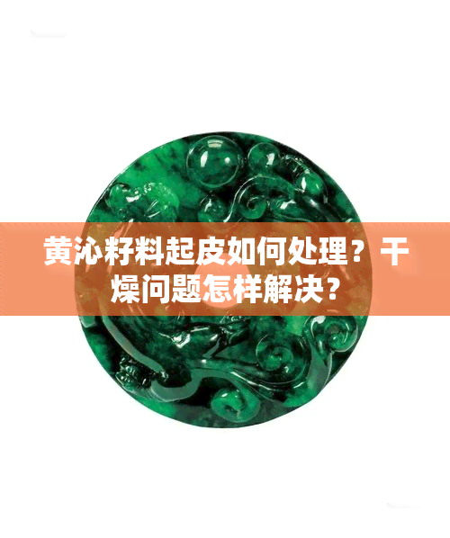 黄沁籽料起皮如何处理？干燥问题怎样解决？