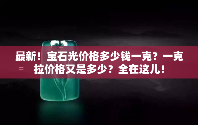 最新！宝石光价格多少钱一克？一克拉价格又是多少？全在这儿！