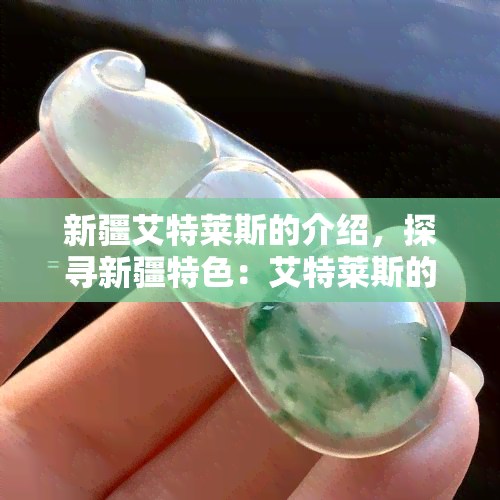 新疆艾特莱斯的介绍，探寻新疆特色：艾特莱斯的历史与文化