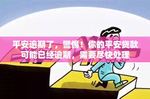 平安逾期了，警惕！你的平安贷款可能已经逾期，需要尽快处理