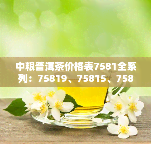 中粮普洱茶价格表7581全系列：75819、75815、7581元、2013年及图片一览