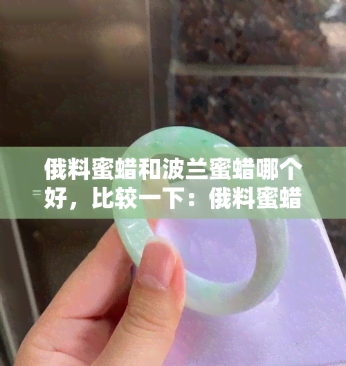 俄料蜜蜡和波兰蜜蜡哪个好，比较一下：俄料蜜蜡和波兰蜜蜡，哪个更好？