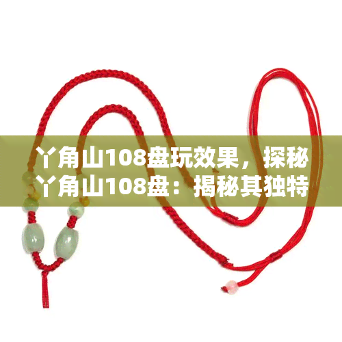 丫角山108盘玩效果，探秘丫角山108盘：揭秘其独特玩法和惊人效果！