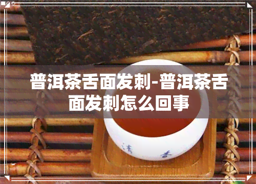 普洱茶舌面发刺-普洱茶舌面发刺怎么回事