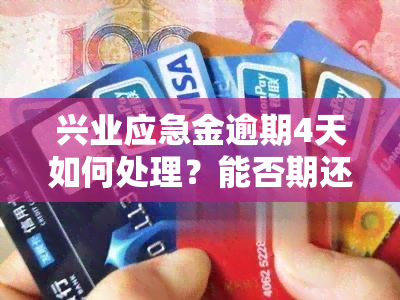 兴业应急金逾期4天如何处理？能否期还款？会对信用记录产生影响吗？