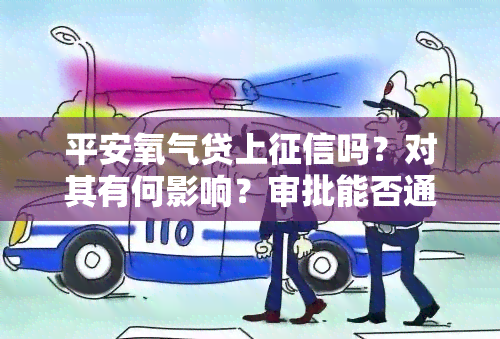 平安氧气贷上吗？对其有何影响？审批能否通过？是否查看个人记录？下款难度大吗？产品具体含义是什么？若无法还款会有什么后果？