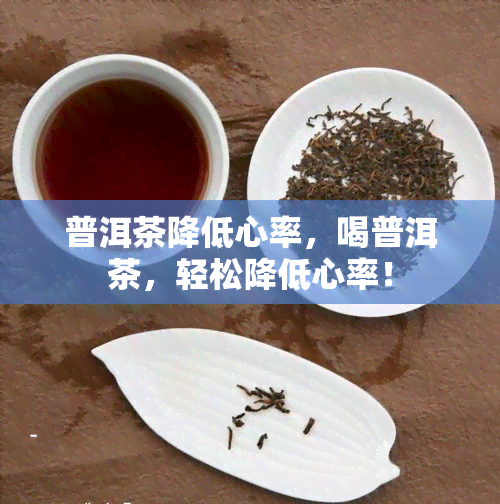 普洱茶降低心率，喝普洱茶，轻松降低心率！