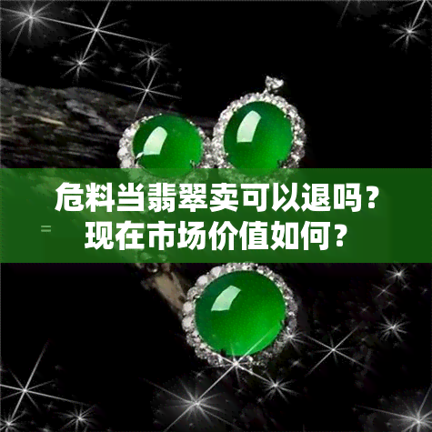 危料当翡翠卖可以退吗？现在市场价值如何？